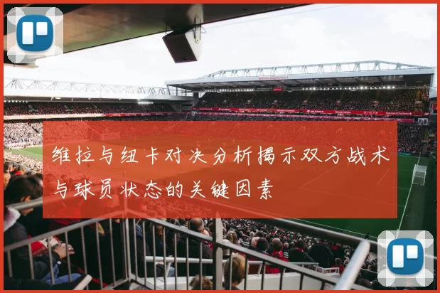 维拉与纽卡对决分析揭示双方战术与球员状态的关键因素