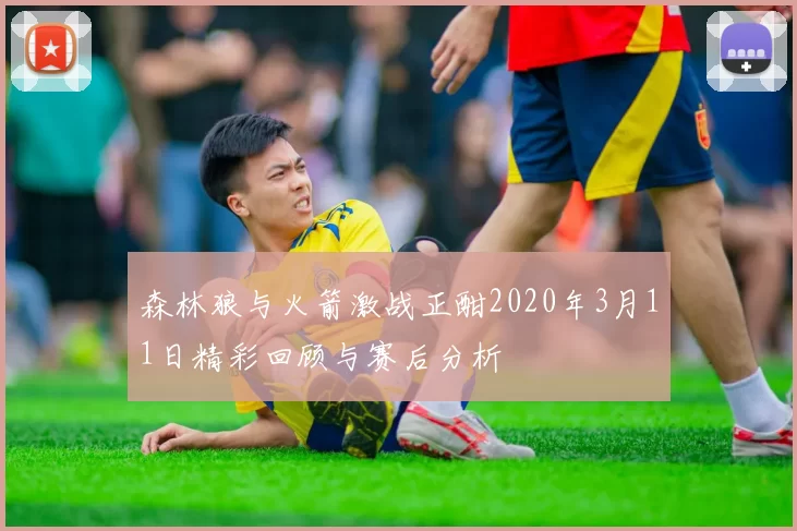 森林狼与火箭激战正酣2020年3月11日精彩回顾与赛后分析