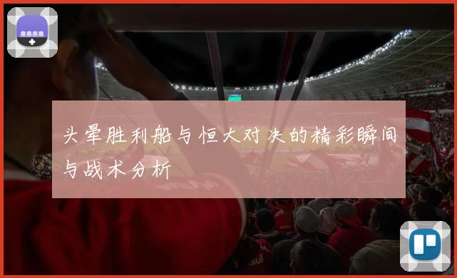 头晕胜利船与恒大对决的精彩瞬间与战术分析
