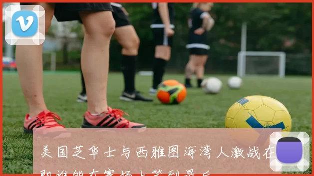 美国芝华士与西雅图海湾人激战在即谁能在赛场上笑到最后