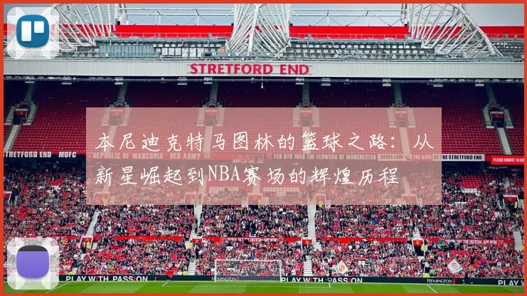 本尼迪克特马图林的篮球之路：从新星崛起到NBA赛场的辉煌历程