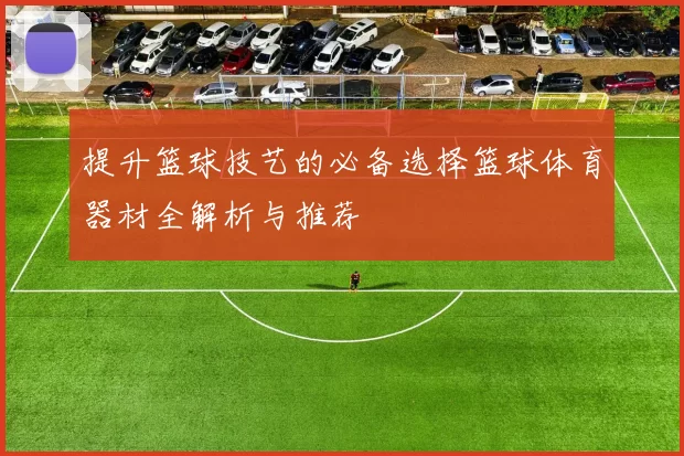 提升篮球技艺的必备选择篮球体育器材全解析与推荐