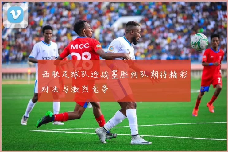 西联足球队迎战墨胜利队期待精彩对决与激烈竞争